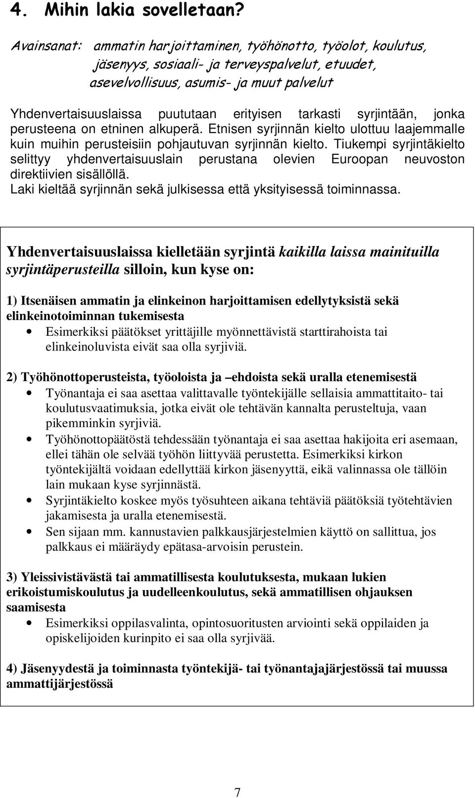 Tiukempi syrjintäkielto selittyy yhdenvertaisuuslain perustana olevien Euroopan neuvoston direktiivien sisällöllä. Laki kieltää syrjinnän sekä julkisessa että yksityisessä toiminnassa.