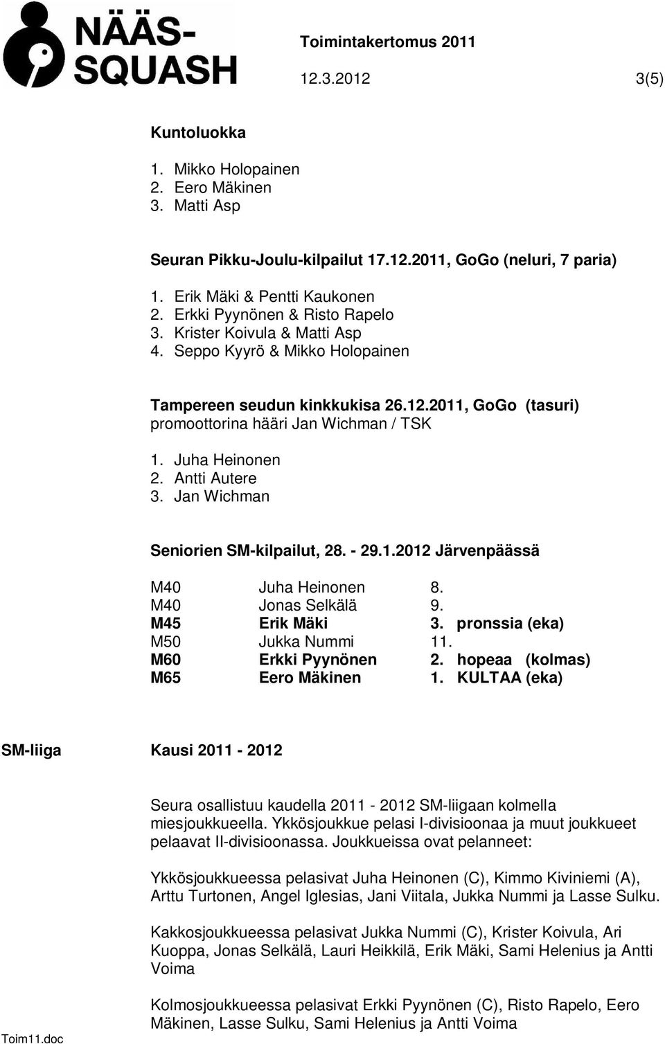 Juha Heinonen 2. Antti Autere 3. Jan Wichman Seniorien SM-kilpailut, 28. - 29.1.2012 Järvenpäässä M40 Juha Heinonen 8. M40 Jonas Selkälä 9. M45 Erik Mäki 3. pronssia (eka) M50 Jukka Nummi 11.