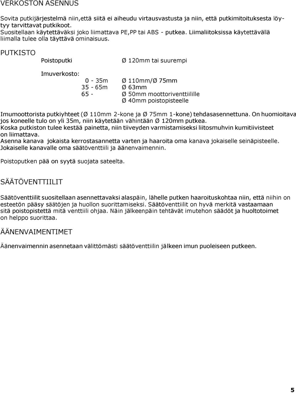 PUTKISTO Poistoputki Ø 120mm tai suurempi Imuverkosto: 0-35m 35-65m 65 - Ø Ø Ø Ø 110mm/Ø 75mm 63mm 50mm moottoriventtiilille 40mm poistopisteelle Imumoottorista putkiyhteet (Ø 110mm 2-kone ja Ø 75mm