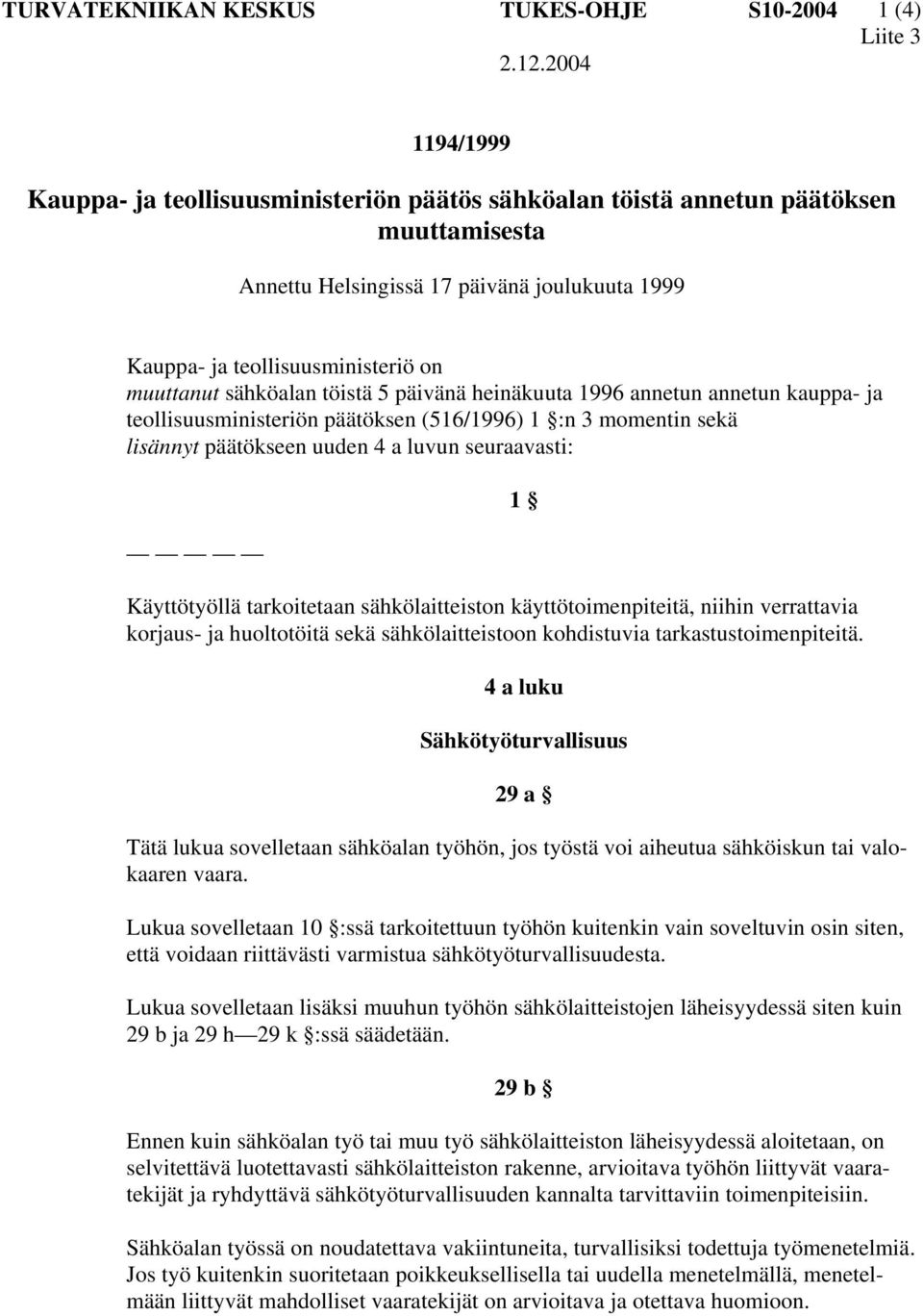 Käyttötyöllä tarkoitetaan sähkölaitteiston käyttötoimenpiteitä, niihin verrattavia korjaus- ja huoltotöitä sekä sähkölaitteistoon kohdistuvia tarkastustoimenpiteitä.