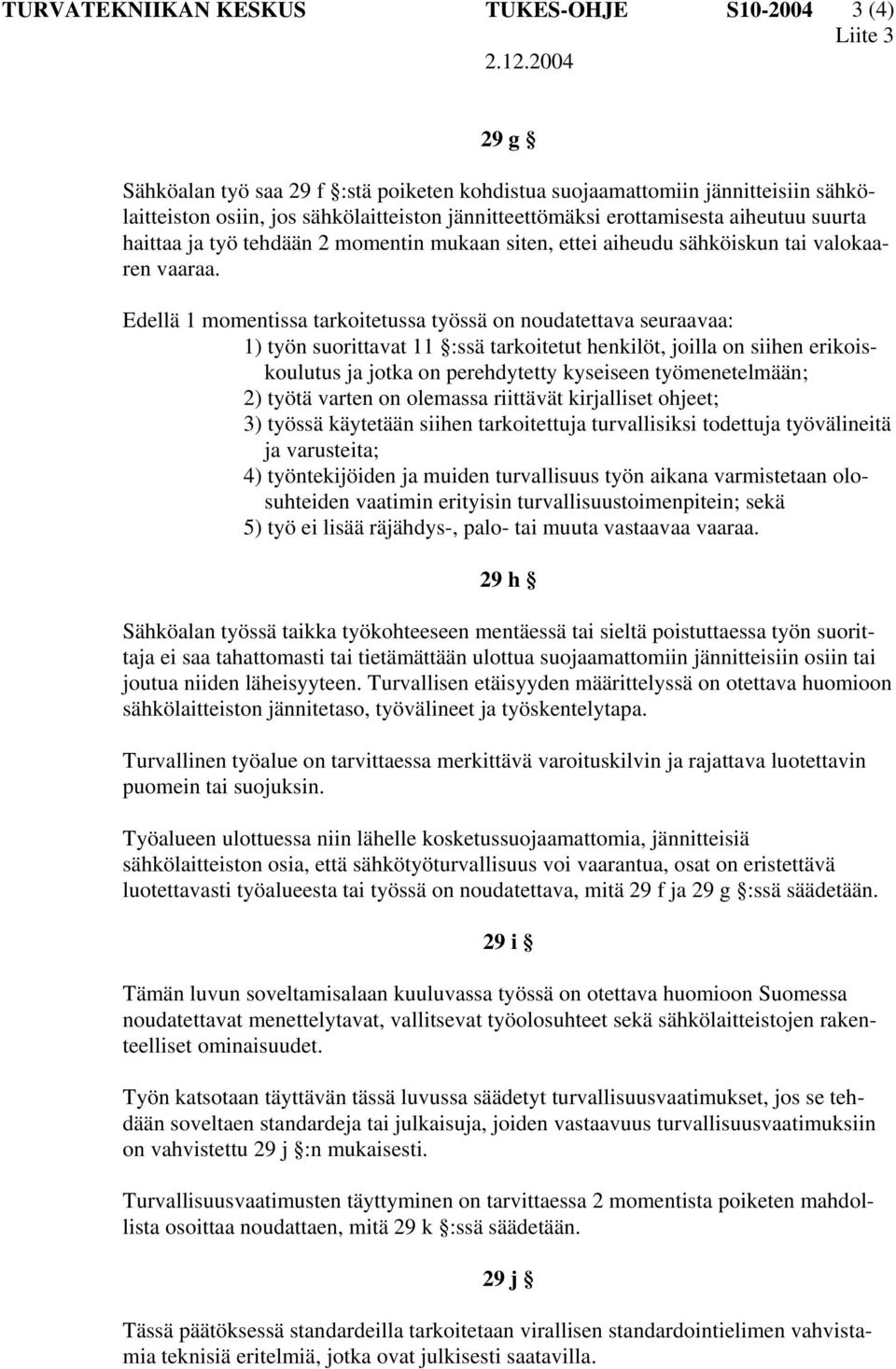 Edellä 1 momentissa tarkoitetussa työssä on noudatettava seuraavaa: 1) työn suorittavat 11 :ssä tarkoitetut henkilöt, joilla on siihen erikoiskoulutus ja jotka on perehdytetty kyseiseen