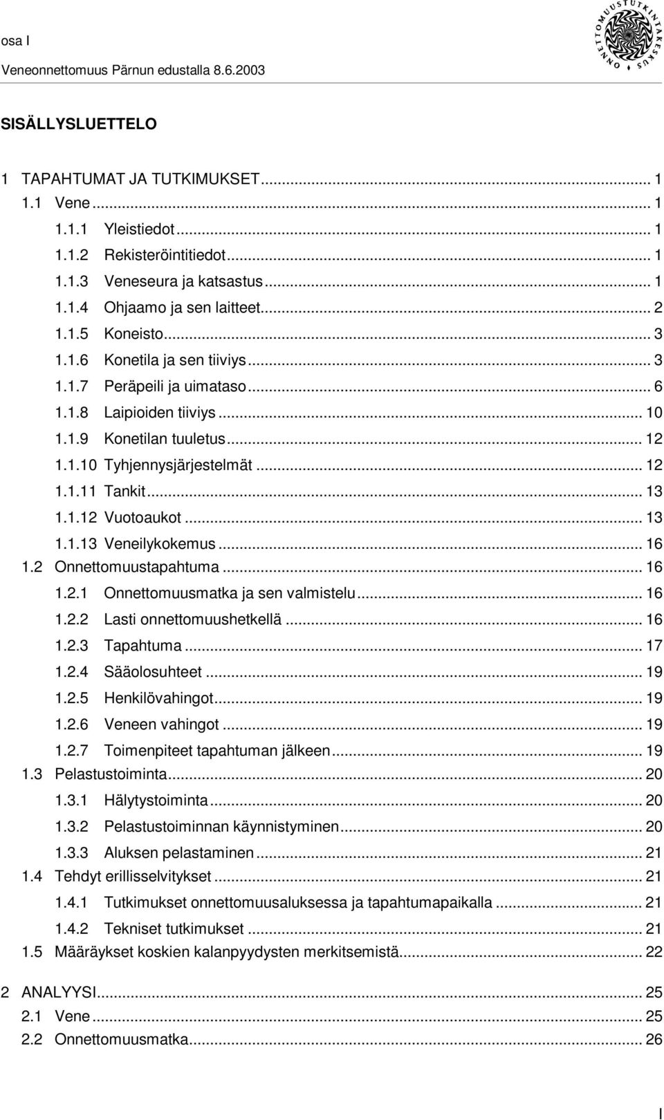 .. 13 1.1.12 Vuotoaukot... 13 1.1.13 Veneilykokemus... 16 1.2 Onnettomuustapahtuma... 16 1.2.1 Onnettomuusmatka ja sen valmistelu... 16 1.2.2 Lasti onnettomuushetkellä... 16 1.2.3 Tapahtuma... 17 1.2.4 Sääolosuhteet.