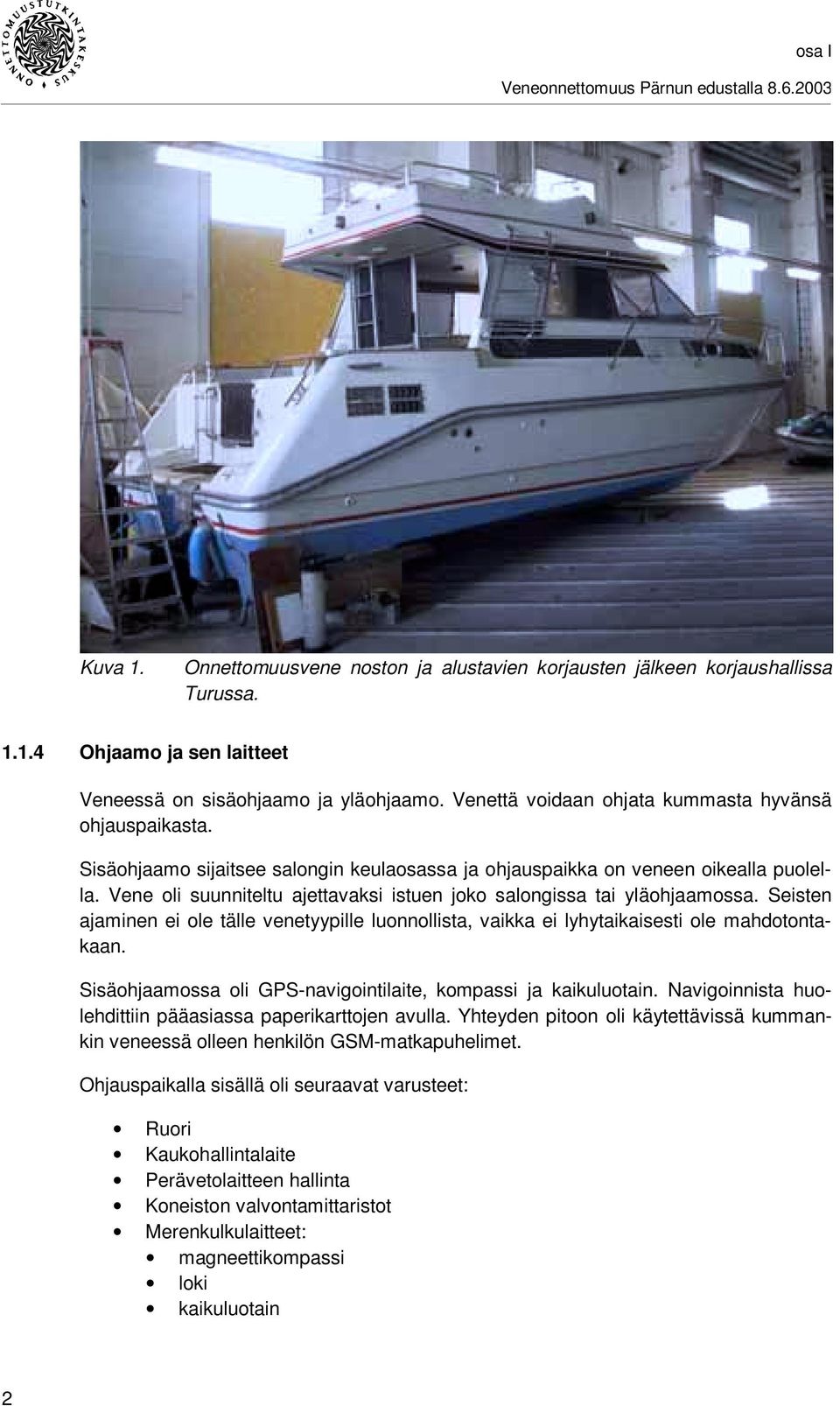 Vene oli suunniteltu ajettavaksi istuen joko salongissa tai yläohjaamossa. Seisten ajaminen ei ole tälle venetyypille luonnollista, vaikka ei lyhytaikaisesti ole mahdotontakaan.