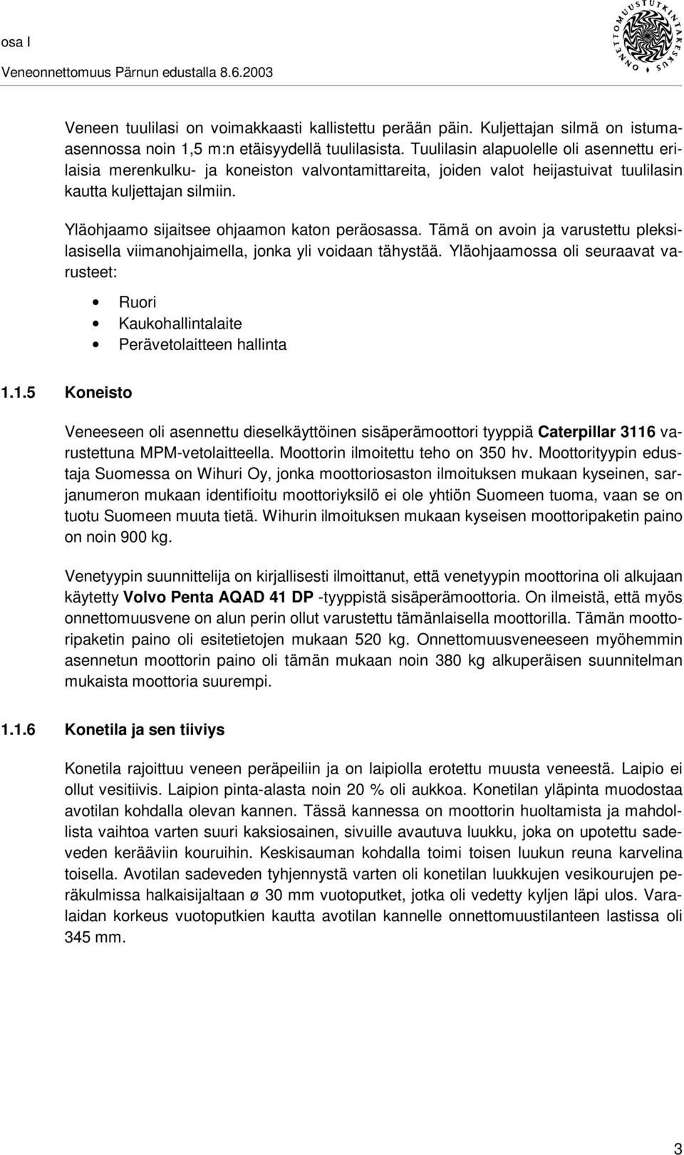 Yläohjaamo sijaitsee ohjaamon katon peräosassa. Tämä on avoin ja varustettu pleksilasisella viimanohjaimella, jonka yli voidaan tähystää.