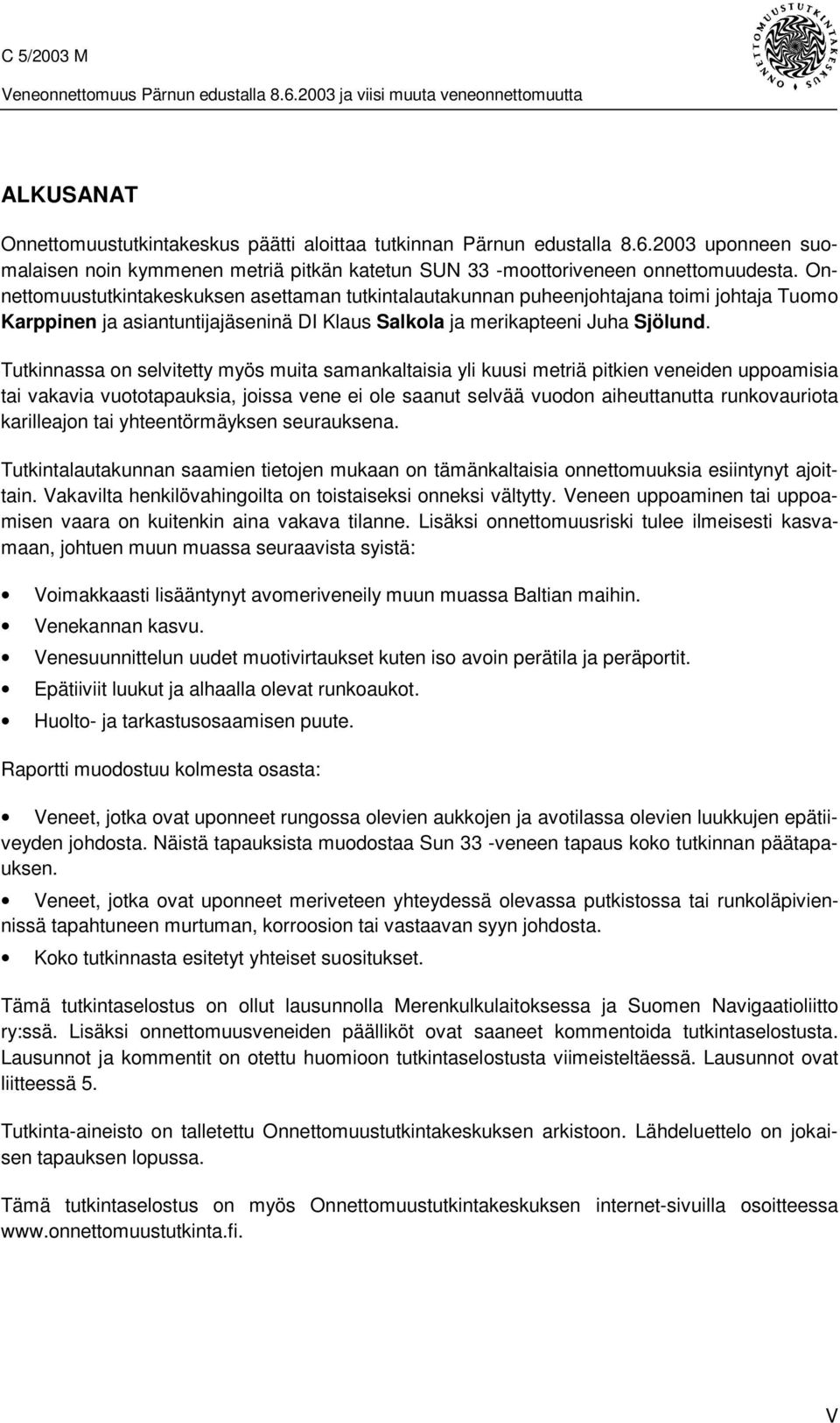 Tutkinnassa on selvitetty myös muita samankaltaisia yli kuusi metriä pitkien veneiden uppoamisia tai vakavia vuototapauksia, joissa vene ei ole saanut selvää vuodon aiheuttanutta runkovauriota