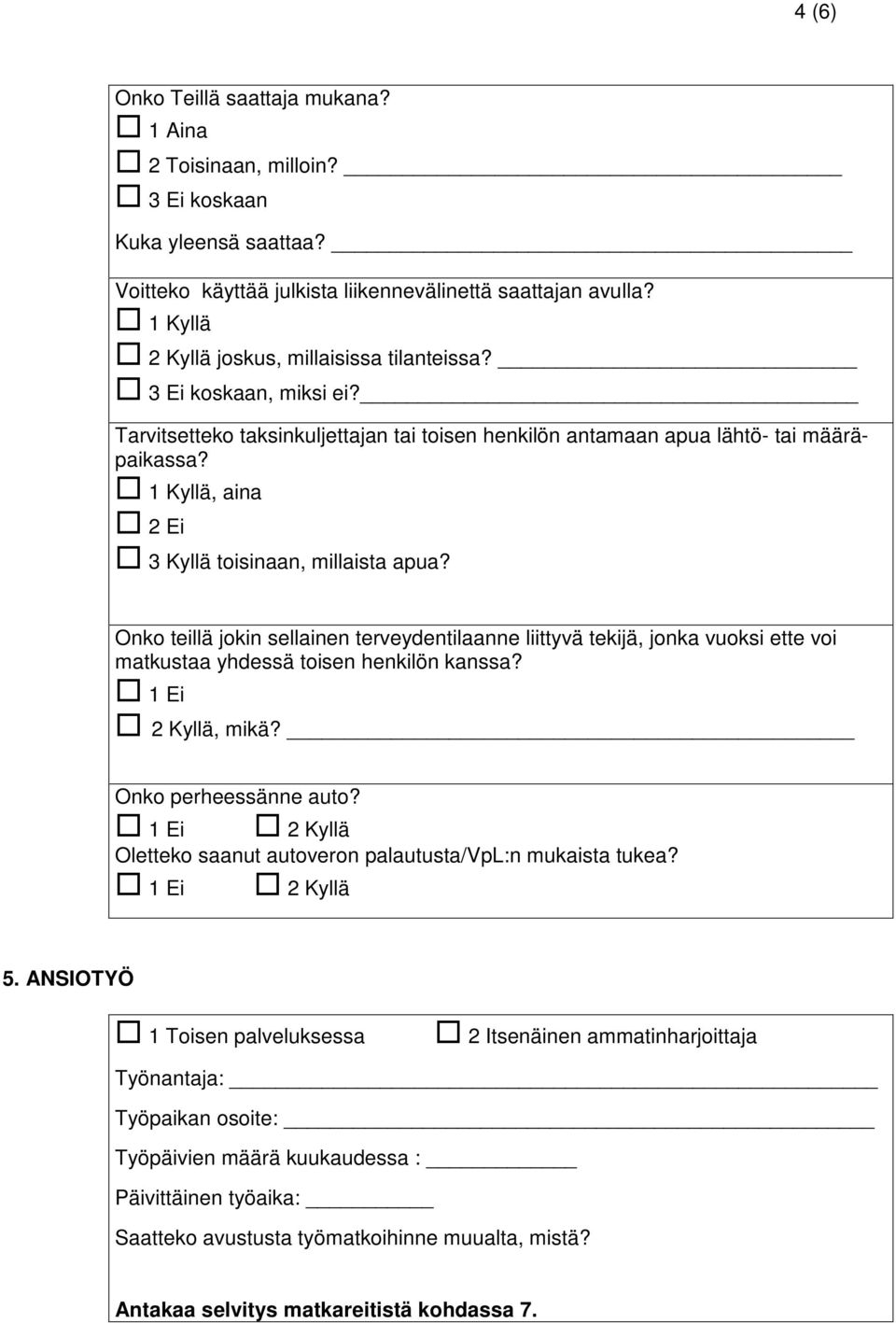 1 Kyllä, aina 2 Ei 3 Kyllä toisinaan, millaista apua? Onko teillä jokin sellainen terveydentilaanne liittyvä tekijä, jonka vuoksi ette voi matkustaa yhdessä toisen henkilön kanssa? 1 Ei 2 Kyllä, mikä?