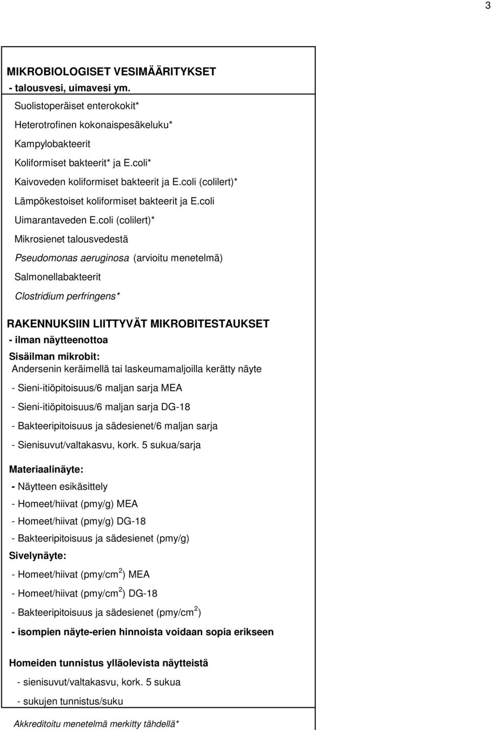 coli (colilert)* Mikrosienet talousvedestä Pseudomonas aeruginosa (arvioitu menetelmä) Salmonellabakteerit Clostridium perfringens* RAKENNUKSIIN LIITTYVÄT MIKROBITESTAUKSET - ilman näytteenottoa