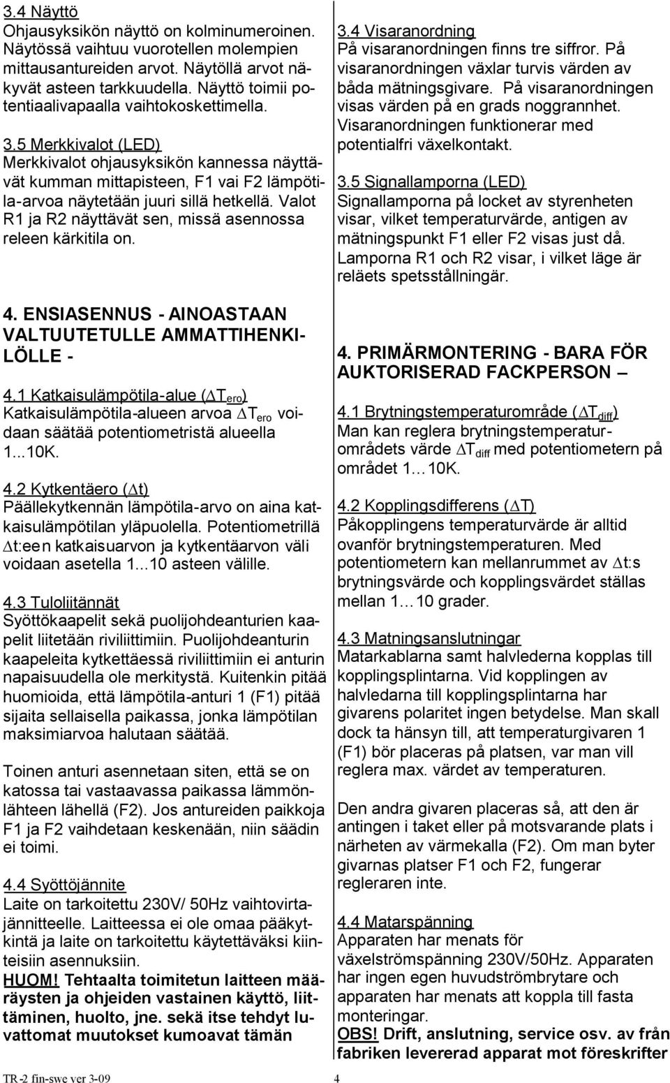 Valot R1 ja R2 näyttävät sen, missä asennossa releen kärkitila on. 4. ENSIASENNUS - AINOASTAAN VALTUUTETULLE AMMATTIHENKI- LÖLLE - 4.