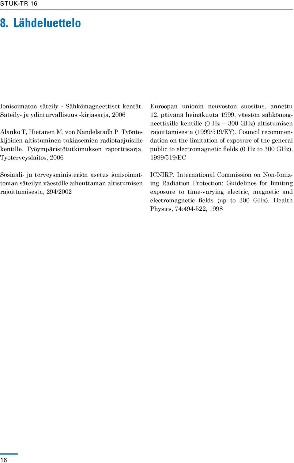 Työympäristötutkimuksen raporttisarja, Työterveyslaitos, 2006 Sosiaali- ja terveysministeriön asetus ionisoimattoman säteilyn väestölle aiheuttaman altistumisen rajoittamisesta, 294/2002 Euroopan
