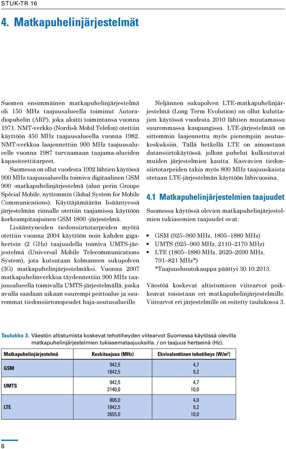 Suomessa on ollut vuodesta 1992 lähtien käytössä 900 MHz taajuusalueella toimiva digitaalinen GSM 900 -matkapuhelinjärjestelmä (alun perin Groupe Spécial Mobile, nyttemmin Global System for Mobile