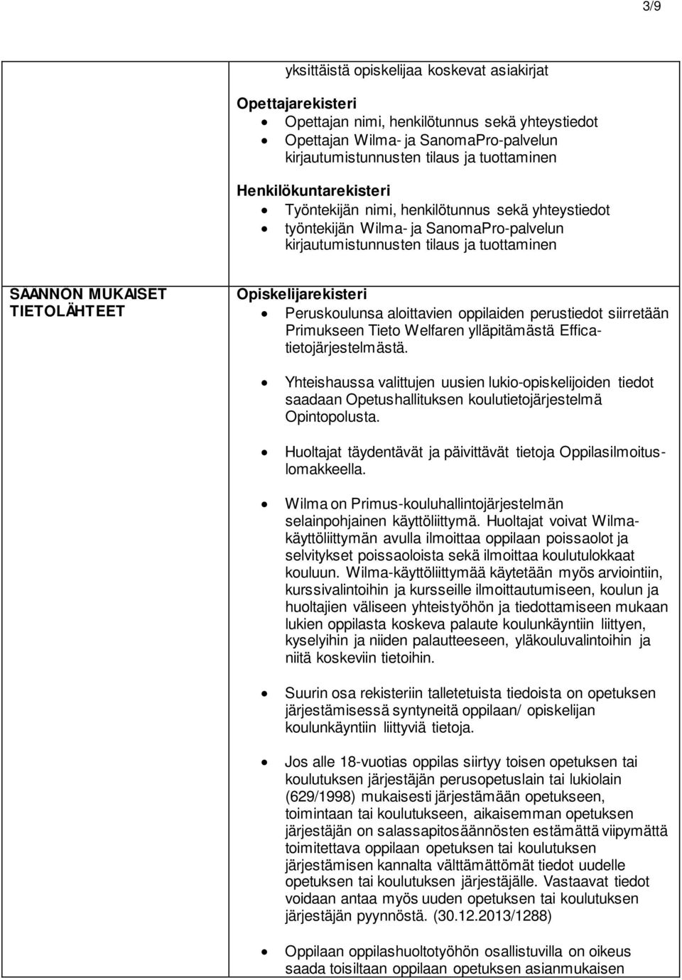 Welfaren ylläpitämästä Efficatietojärjestelmästä. Yhteishaussa valittujen uusien lukio-opiskelijoiden tiedot saadaan Opetushallituksen koulutietojärjestelmä Opintopolusta.