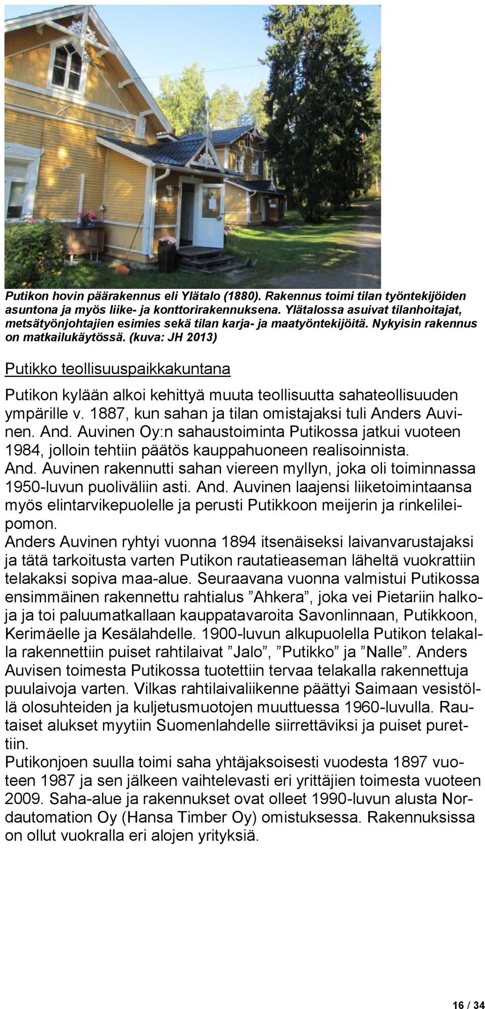 (kuva: JH 2013) Putikko teollisuuspaikkakuntana Putikon kylään alkoi kehittyä muuta teollisuutta sahateollisuuden ympärille v. 1887, kun sahan ja tilan omistajaksi tuli Ande