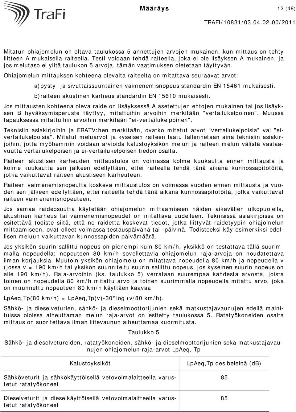 Ohiajomelun mittauksen kohteena olevalta raiteelta on mitattava seuraavat arvot: a) pysty- ja sivuttaissuuntainen vaimenemisnopeus standardin EN 15461 mukaisesti.