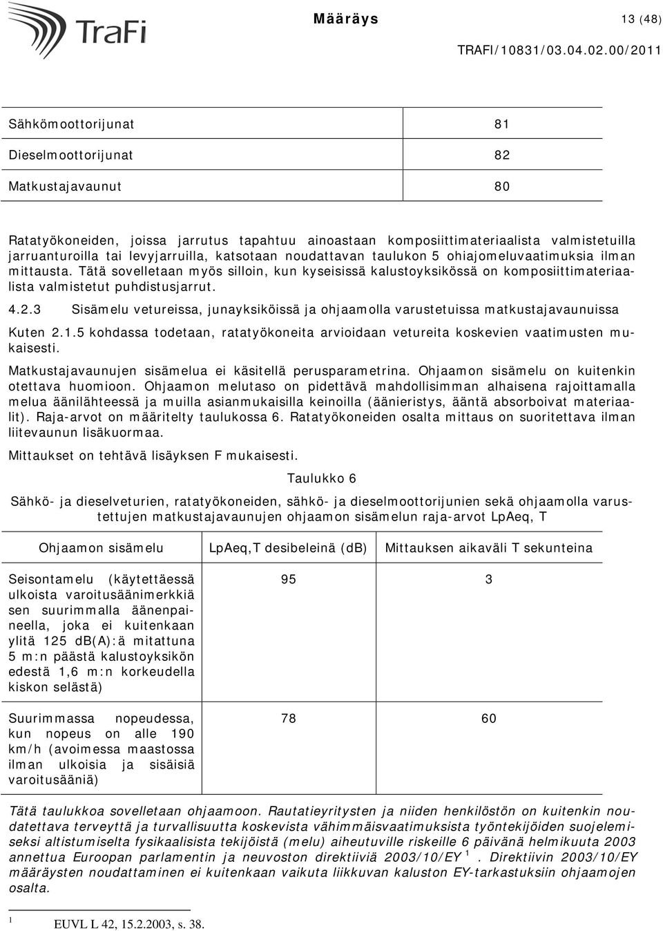 Tätä sovelletaan myös silloin, kun kyseisissä kalustoyksikössä on komposiittimateriaalista valmistetut puhdistusjarrut. 4.2.