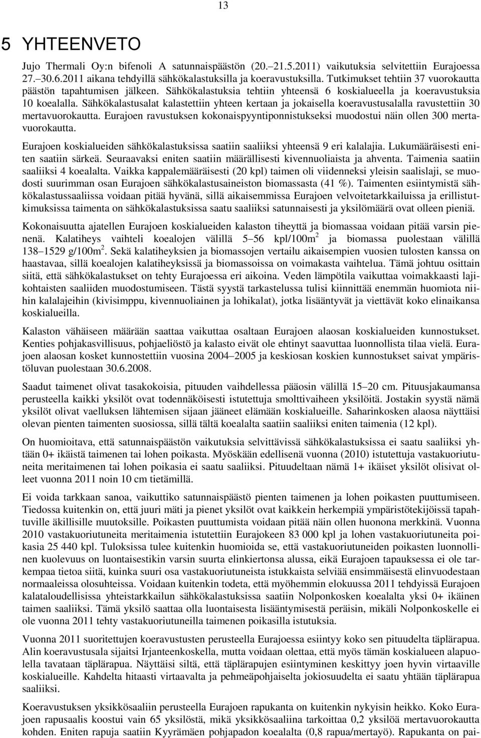 Sähkökalastusalat kalastettiin yhteen kertaan ja jokaisella koeravustusalalla ravustettiin 30 mertavuorokautta.