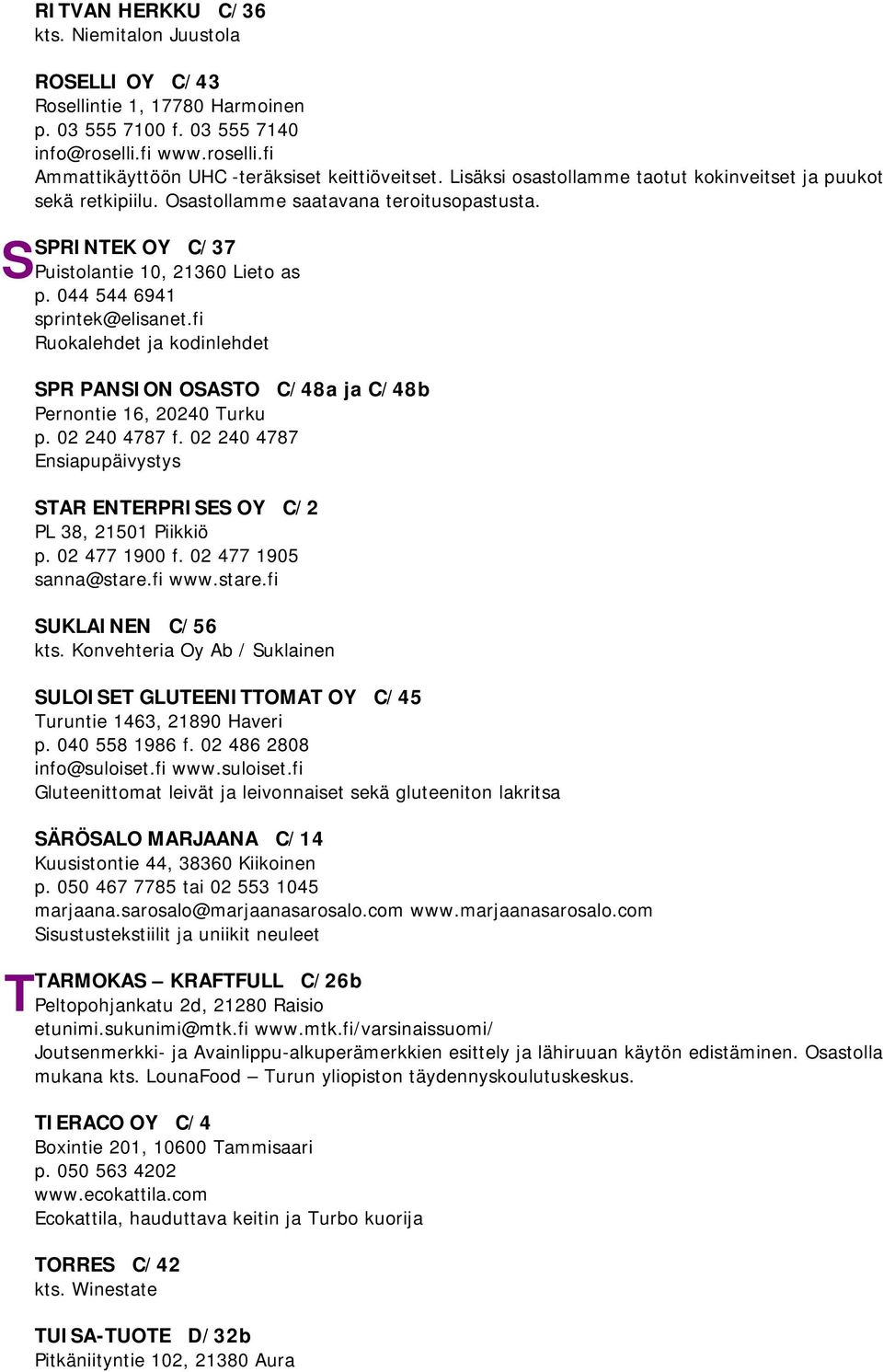 fi Ruokalehdet ja kodinlehdet SPR PANSION OSASTO C/48a ja C/48b Pernontie 16, 20240 Turku p. 02 240 4787 f. 02 240 4787 Ensiapupäivystys STAR ENTERPRISES OY C/2 PL 38, 21501 Piikkiö p. 02 477 1900 f.