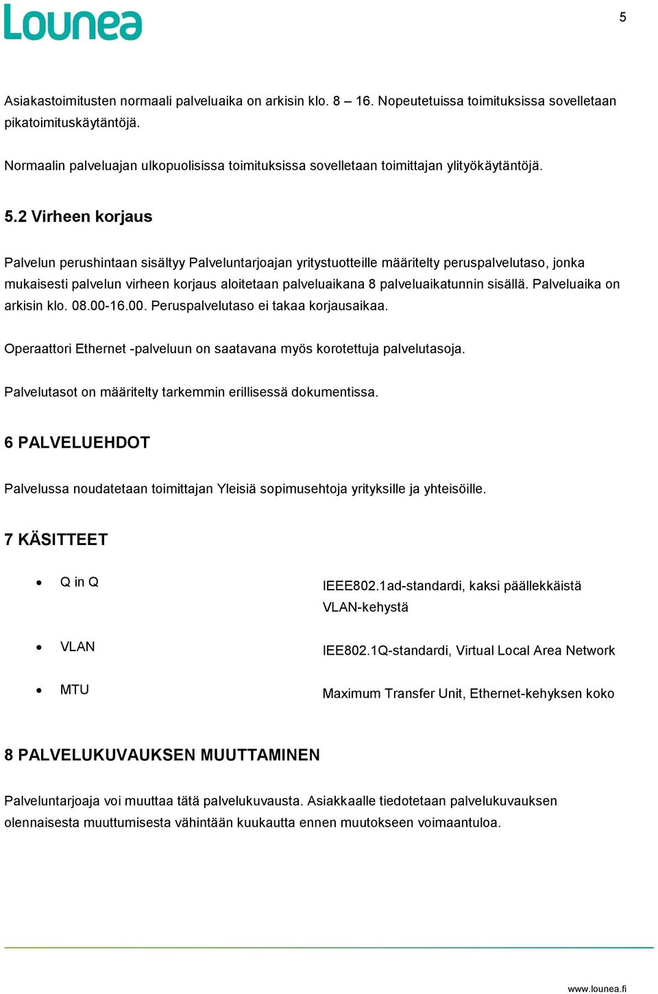 2 Virheen korjaus Palvelun perushintaan sisältyy Palveluntarjoajan yritystuotteille määritelty peruspalvelutaso, jonka mukaisesti palvelun virheen korjaus aloitetaan palveluaikana 8 palveluaikatunnin