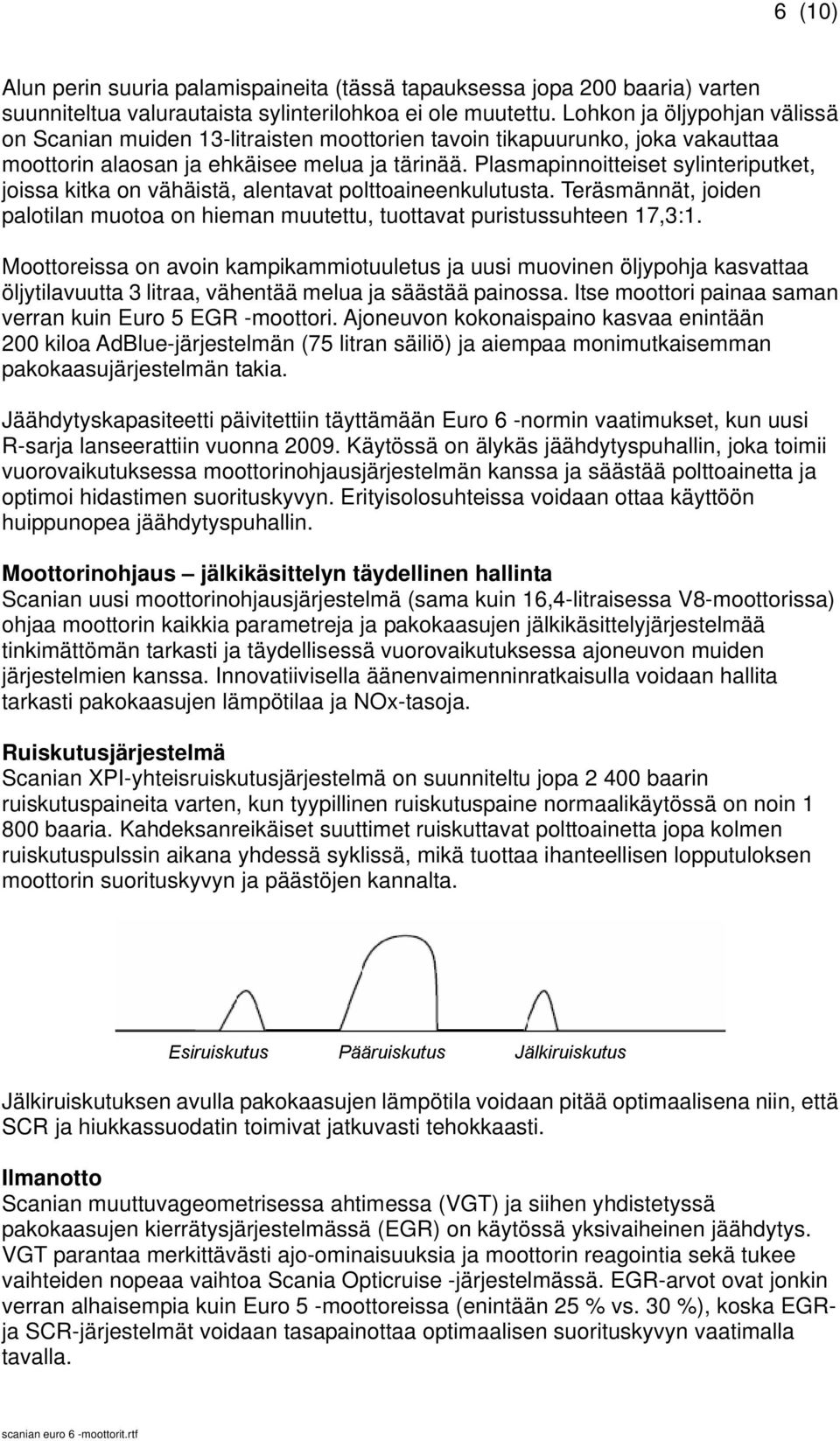 Plasmapinnoitteiset sylinteriputket, joissa kitka on vähäistä, alentavat polttoaineenkulutusta. Teräsmännät, joiden palotilan muotoa on hieman muutettu, tuottavat puristussuhteen 17,3:1.