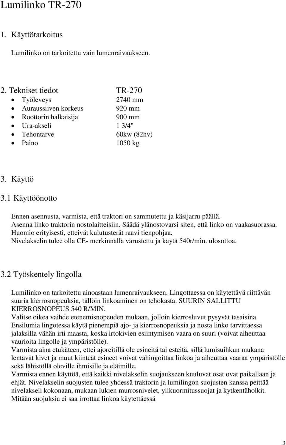 1 Käyttöönotto Ennen asennusta, varmista, että traktori on sammutettu ja käsijarru päällä. Asenna linko traktorin nostolaitteisiin. Säädä ylänostovarsi siten, että linko on vaakasuorassa.