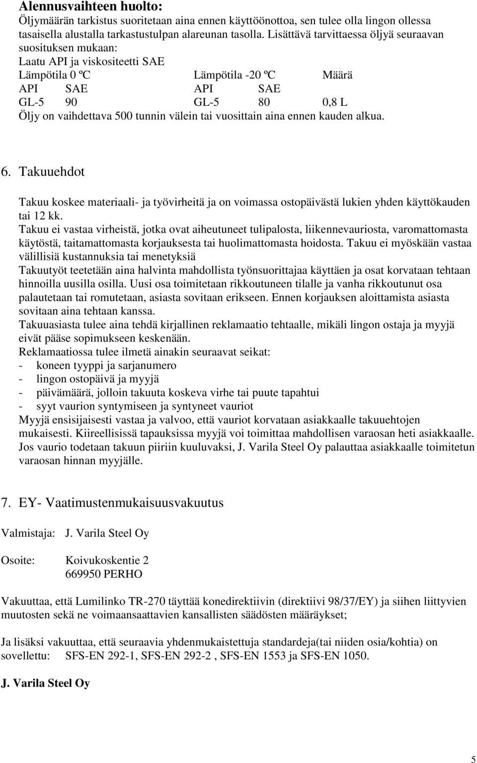 välein tai vuosittain aina ennen kauden alkua. 6. Takuuehdot Takuu koskee materiaali- ja työvirheitä ja on voimassa ostopäivästä lukien yhden käyttökauden tai 12 kk.