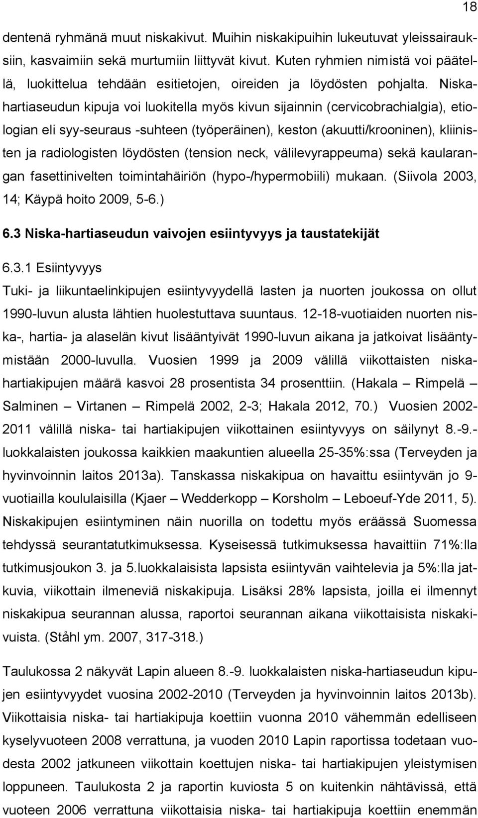 Niskahartiaseudun kipuja voi luokitella myös kivun sijainnin (cervicobrachialgia), etiologian eli syy-seuraus -suhteen (työperäinen), keston (akuutti/krooninen), kliinisten ja radiologisten löydösten