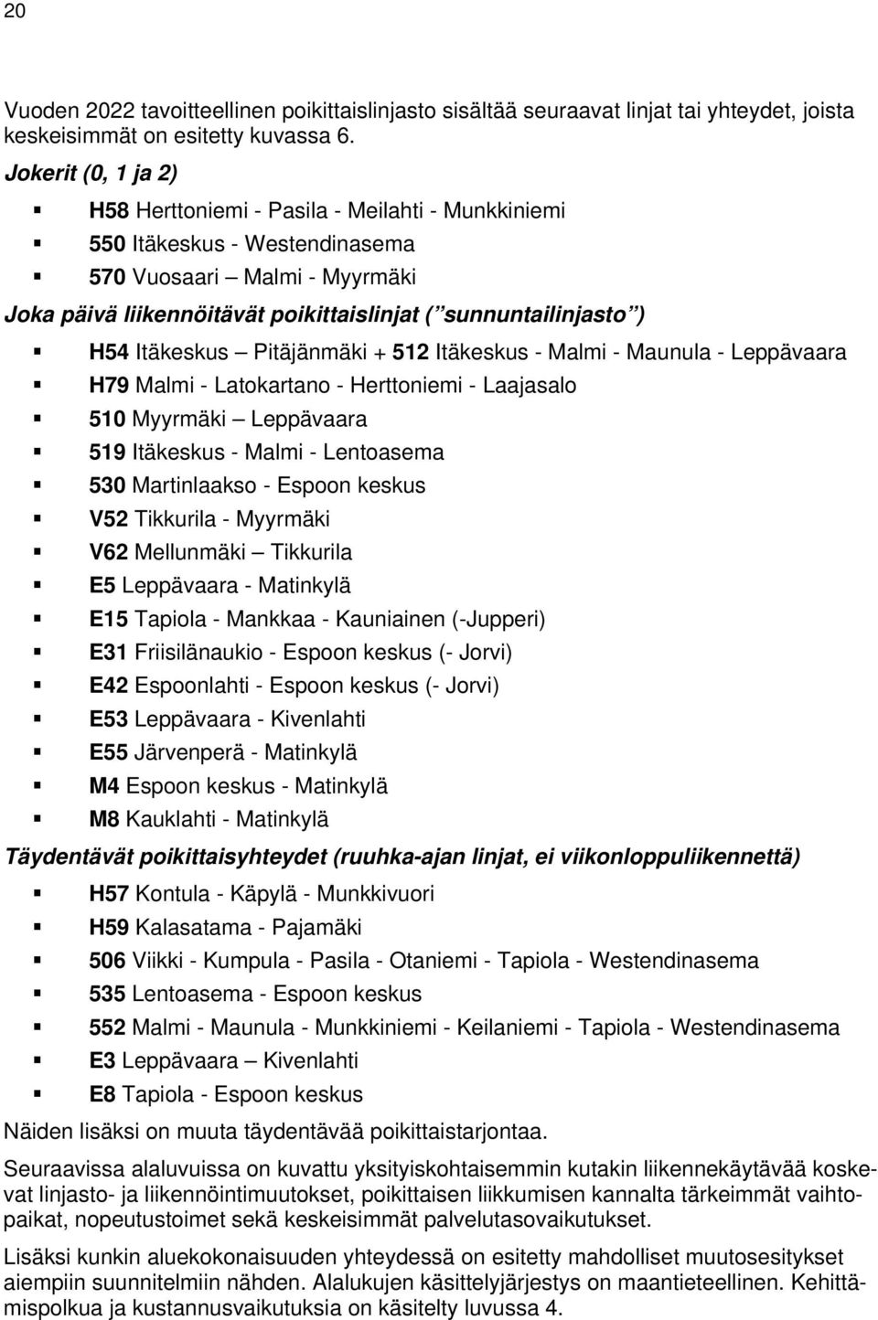 Itäkeskus Pitäjänmäki + 512 Itäkeskus - Malmi - Maunula - Leppävaara H79 Malmi - Latokartano - Herttoniemi - Laajasalo 510 Myyrmäki Leppävaara 519 Itäkeskus - Malmi - Lentoasema 530 Martinlaakso -