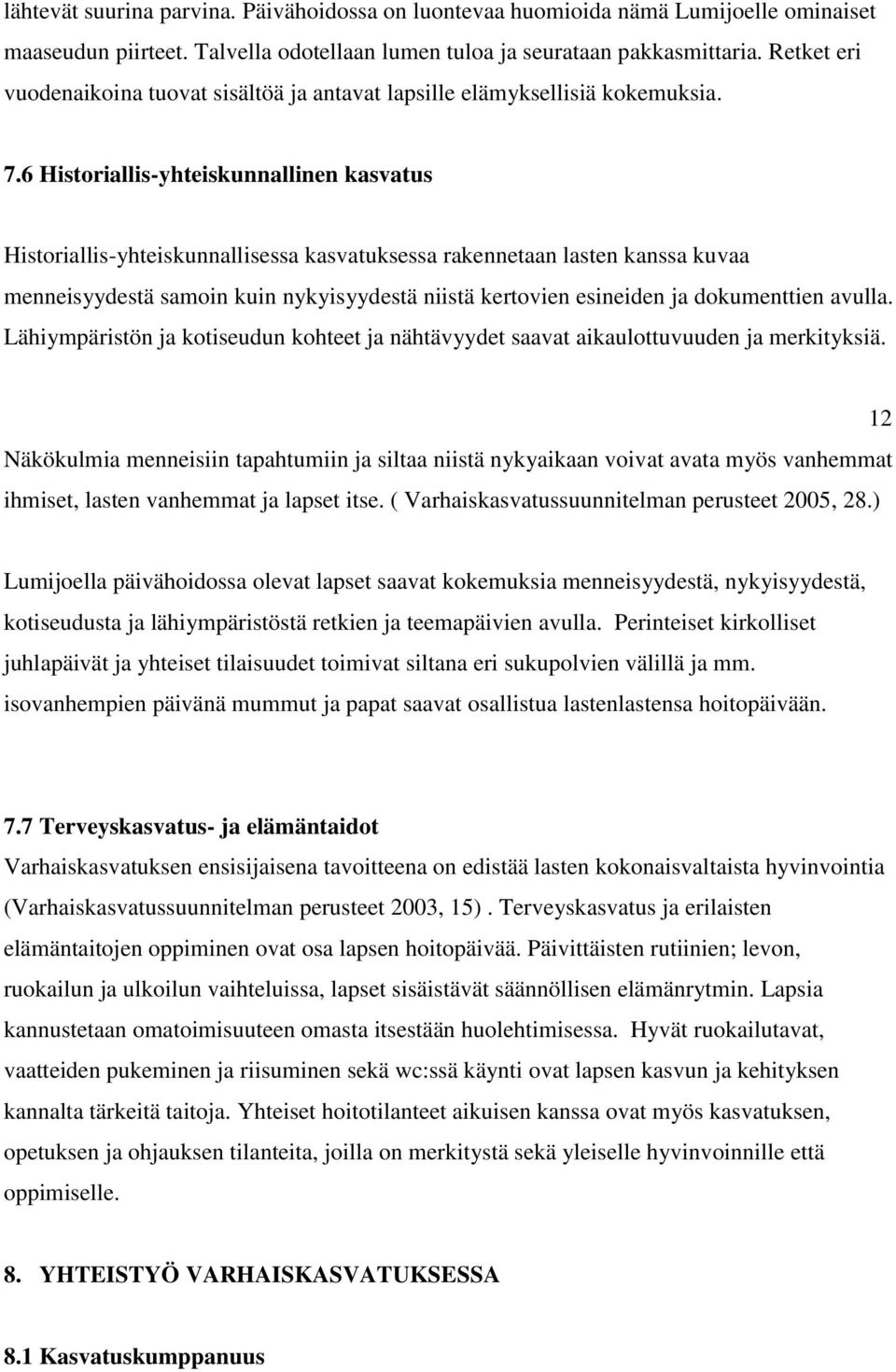 6 Historiallis-yhteiskunnallinen kasvatus Historiallis-yhteiskunnallisessa kasvatuksessa rakennetaan lasten kanssa kuvaa menneisyydestä samoin kuin nykyisyydestä niistä kertovien esineiden ja