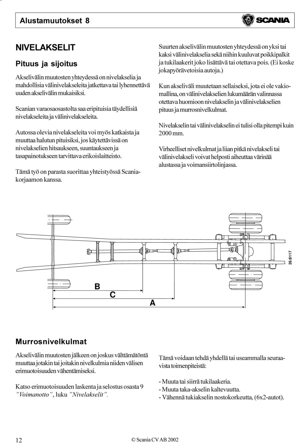 suuntaukseen ja tasapainotukseen tarvittava erikoislaitteisto Tämä työ on parasta suorittaa yhteistyössä Scaniakorjaamon kanssa Suurten akselivälin muutosten yhteydessä on yksi tai kaksi