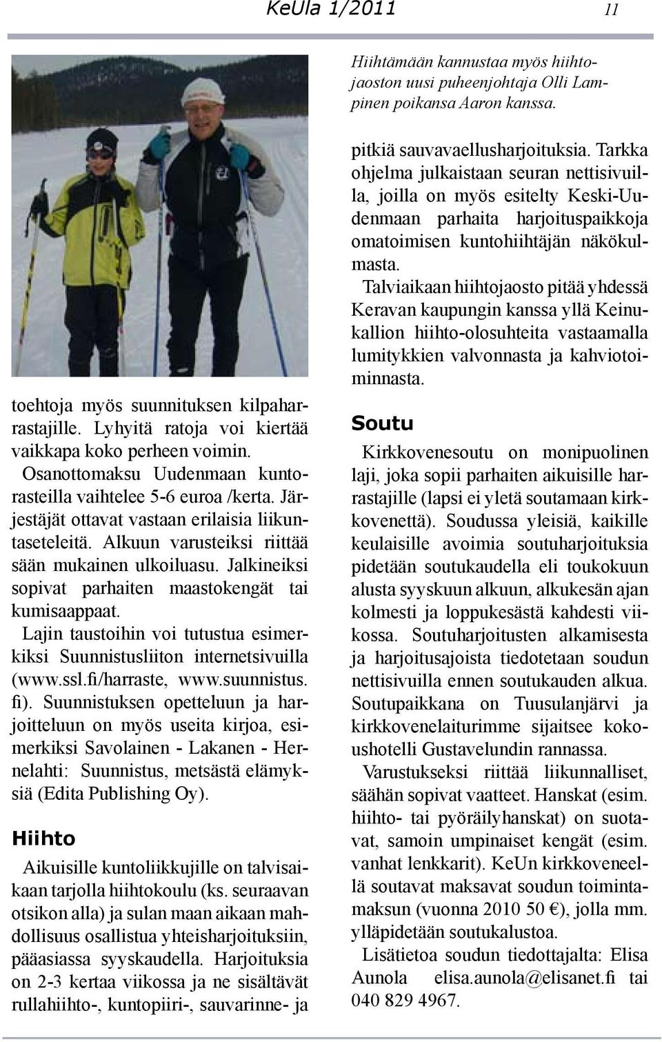 Alkuun varusteiksi riittää sään mukainen ulkoiluasu. Jalkineiksi sopivat parhaiten maastokengät tai kumisaappaat. Lajin taustoihin voi tutustua esimerkiksi Suunnistusliiton internetsivuilla (www.ssl.