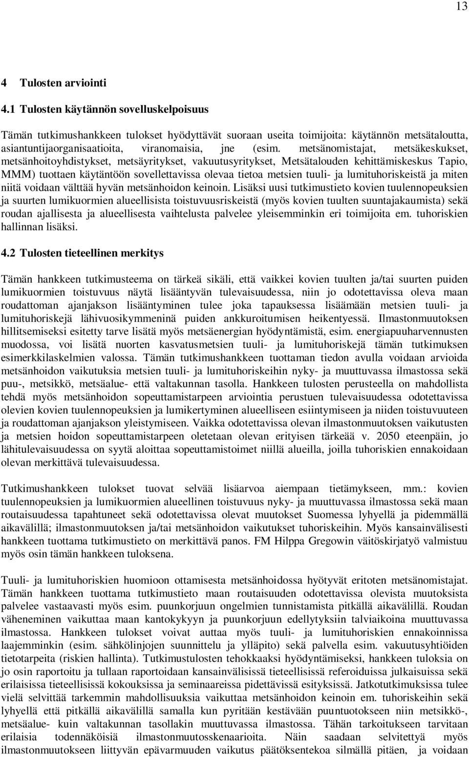 metsänomistajat, metsäkeskukset, metsänhoitoyhdistykset, metsäyritykset, vakuutusyritykset, Metsätalouden kehittämiskeskus Tapio, MMM) tuottaen käytäntöön sovellettavissa olevaa tietoa metsien tuuli-