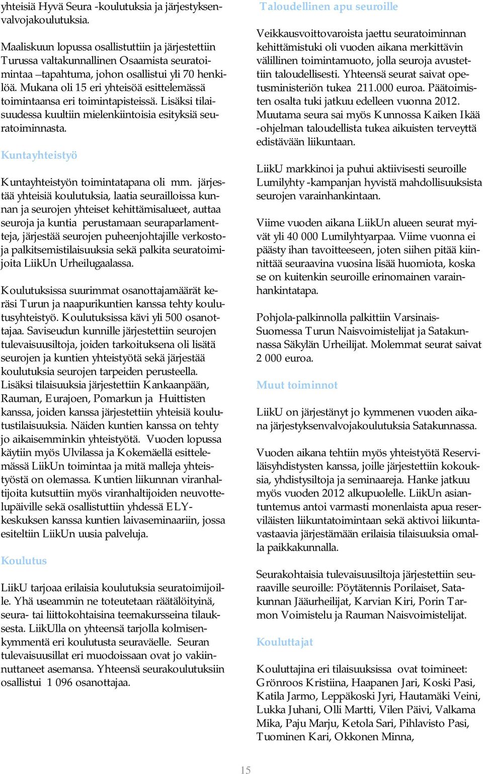 Mukana oli 15 eri yhteisöä esittelemässä toimintaansa eri toimintapisteissä. Lisäksi tilaisuudessa kuultiin mielenkiintoisia esityksiä seuratoiminnasta.