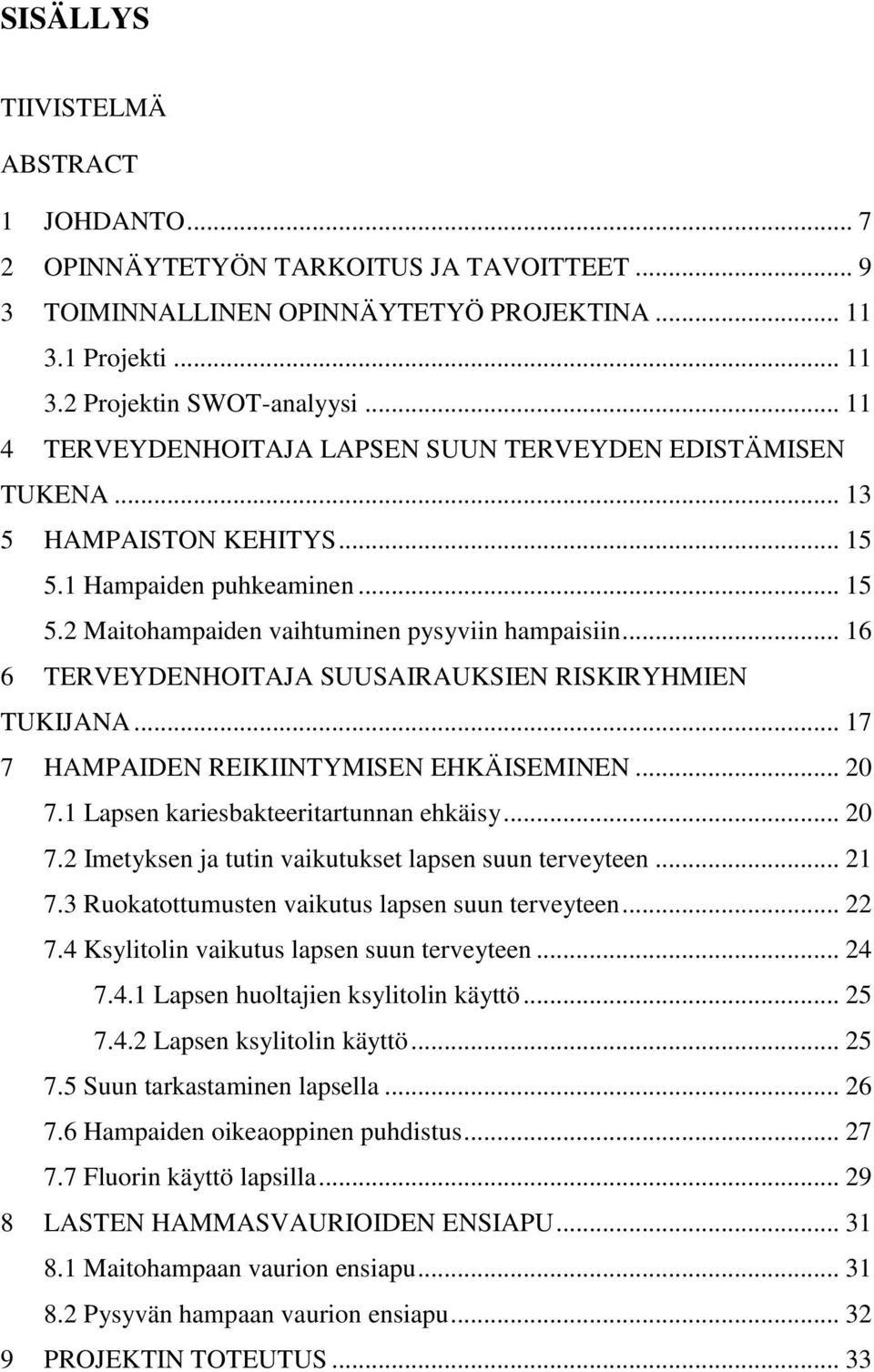 .. 16 6 TERVEYDENHOITAJA SUUSAIRAUKSIEN RISKIRYHMIEN TUKIJANA... 17 7 HAMPAIDEN REIKIINTYMISEN EHKÄISEMINEN... 20 7.1 Lapsen kariesbakteeritartunnan ehkäisy... 20 7.2 Imetyksen ja tutin vaikutukset lapsen suun terveyteen.