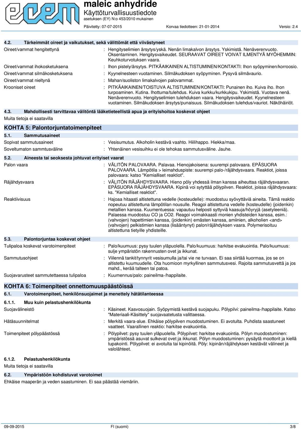 : Ihon pistely/ärsytys. PITKÄAIKAINEN ALTISTUMINEN/KONTAKTI: Ihon syöpyminen/korroosio. : Kyynelnesteen vuotaminen. Silmäkudoksen syöpyminen. Pysyvä silmävaurio.