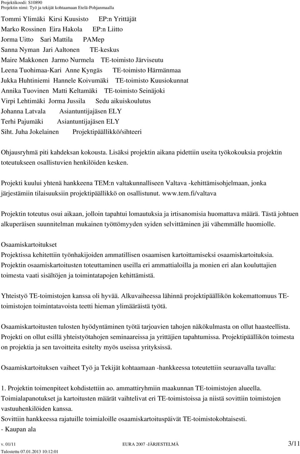 Jorma Jussila Sedu aikuiskoulutus Johanna Latvala Asiantuntijajäsen ELY Terhi Pajumäki Asiantuntijajäsen ELY Siht. Juha Jokelainen Projektipäällikkö/sihteeri Ohjausryhmä piti kahdeksan kokousta.