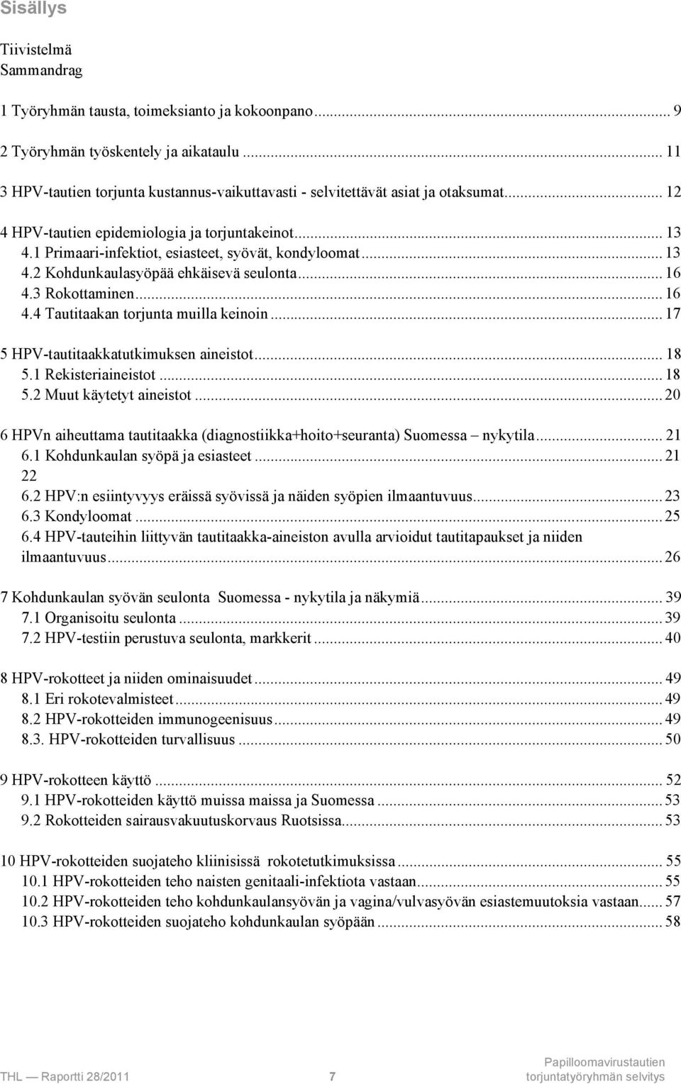 1 Primaari-infektiot, esiasteet, syövät, kondyloomat... 13 4.2 Kohdunkaulasyöpää ehkäisevä seulonta... 16 4.3 Rokottaminen... 16 4.4 Tautitaakan torjunta muilla keinoin.