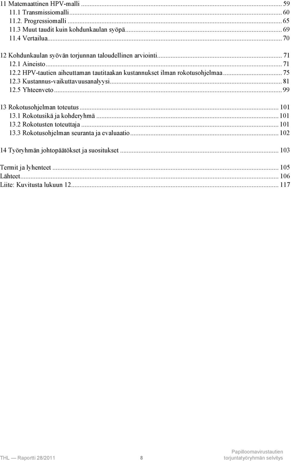 3 Kustannus-vaikuttavuusanalyysi... 81 12.5 Yhteenveto... 99 13 Rokotusohjelman toteutus... 101 13.1 Rokotusikä ja kohderyhmä... 101 13.2 Rokotusten toteuttaja... 101 13.3 Rokotusohjelman seuranta ja evaluaatio.