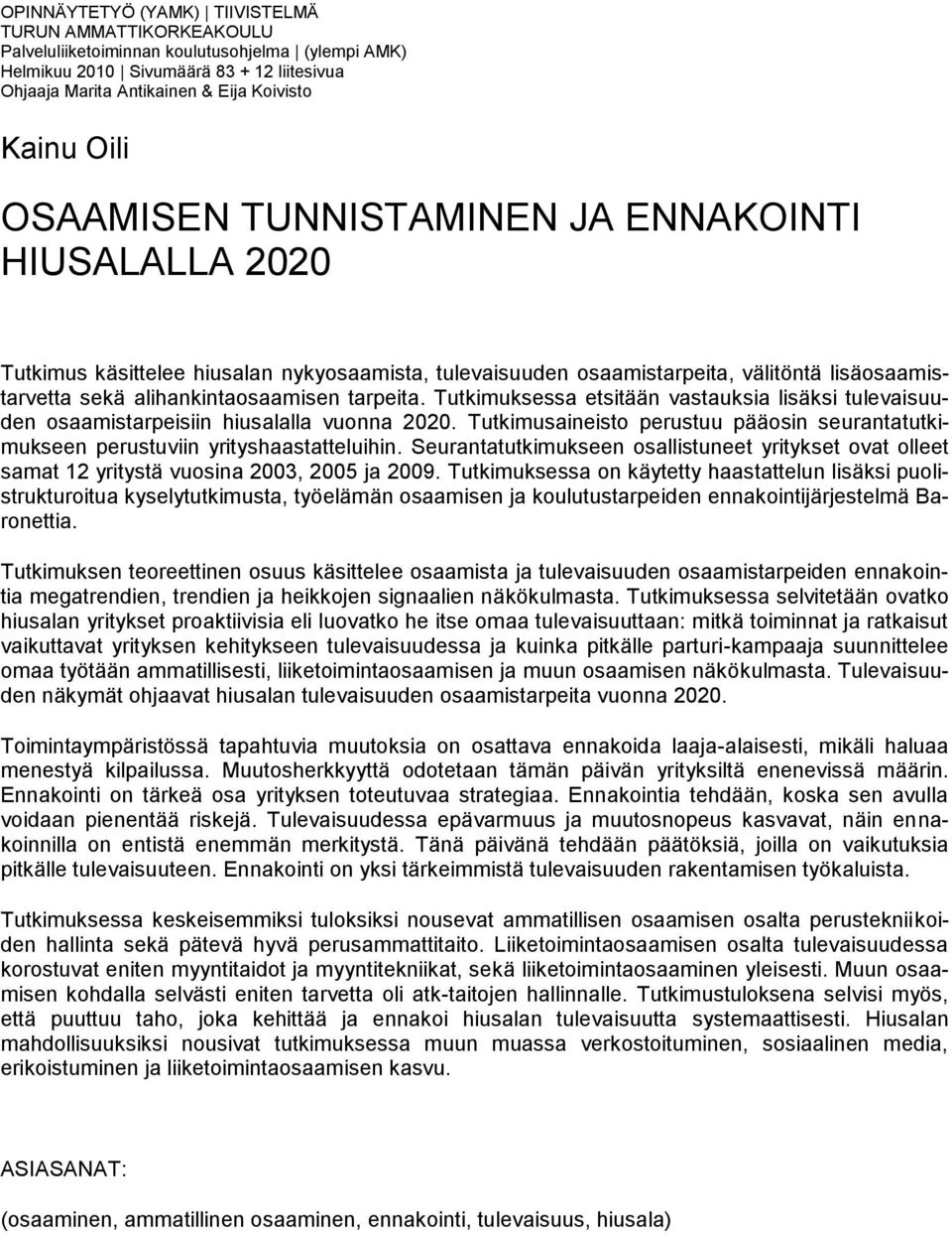 Tutkimuksessa etsitään vastauksia lisäksi tulevaisuuden osaamistarpeisiin hiusalalla vuonna 2020. Tutkimusaineisto perustuu pääosin seurantatutkimukseen perustuviin yrityshaastatteluihin.