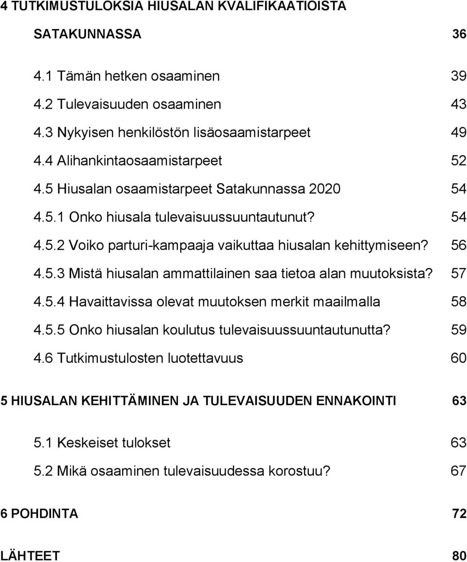 56 4.5.3 Mistä hiusalan ammattilainen saa tietoa alan muutoksista? 57 4.5.4 Havaittavissa olevat muutoksen merkit maailmalla 58 4.5.5 Onko hiusalan koulutus tulevaisuussuuntautunutta?