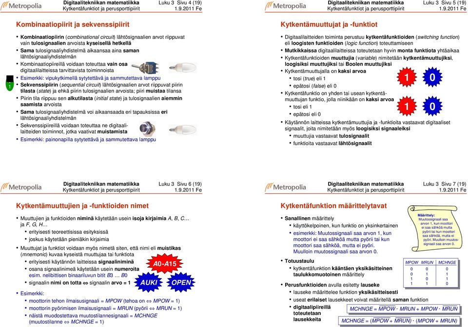 e Kombinaatiopiirit ja sekvenssipiirit Kombinaatiopiirin (combinational circuit) lähtösignaalien arvot riippuvat vain tulosignaalien arvoista kyseisellä hetkellä Sama tulosignaaliyhdistelmä aikaansaa
