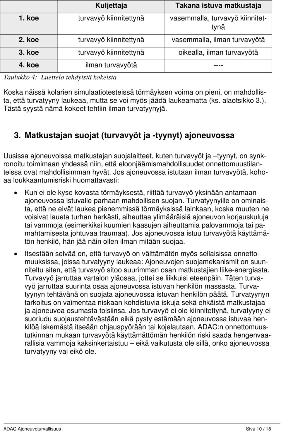 koe ilman turvavyötä ---- Taulukko 4: Luettelo tehdyistä kokeista Koska näissä kolarien simulaatiotesteissä törmäyksen voima on pieni, on mahdollista, että turvatyyny laukeaa, mutta se voi myös jäädä