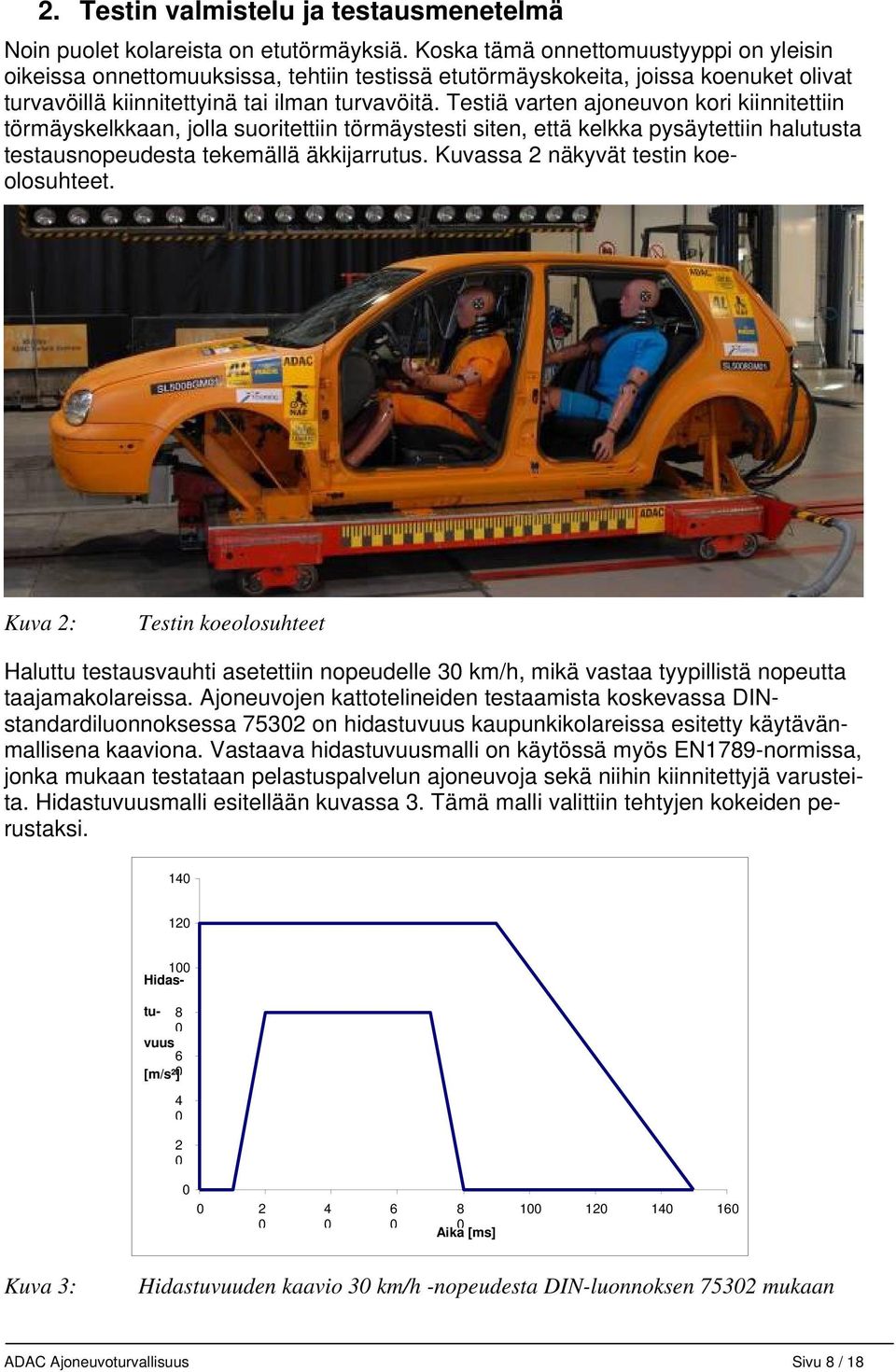 Testiä varten ajoneuvon kori kiinnitettiin törmäyskelkkaan, jolla suoritettiin törmäystesti siten, että kelkka pysäytettiin halutusta testausnopeudesta tekemällä äkkijarrutus.