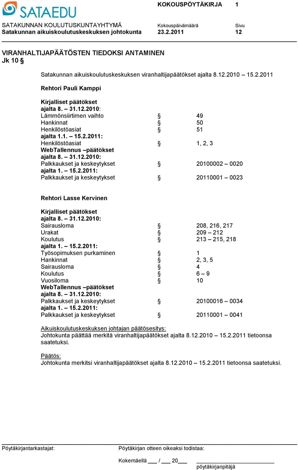 15.2.2011: Palkkaukset ja keskeytykset 20110001 0023 Rehtori Lasse Kervinen Kirjalliset päätökset ajalta 8. 31.12.2010: Sairausloma 208, 216, 217 Urakat 209 212 Koulutus 213 215, 218 ajalta 1. 15.2.2011: Työsopimuksen purkaminen 1 Hankinnat 2, 3, 5 Sairausloma 4 Koulutus 6 9 Vuosiloma 10 WebTallennus päätökset ajalta 8.