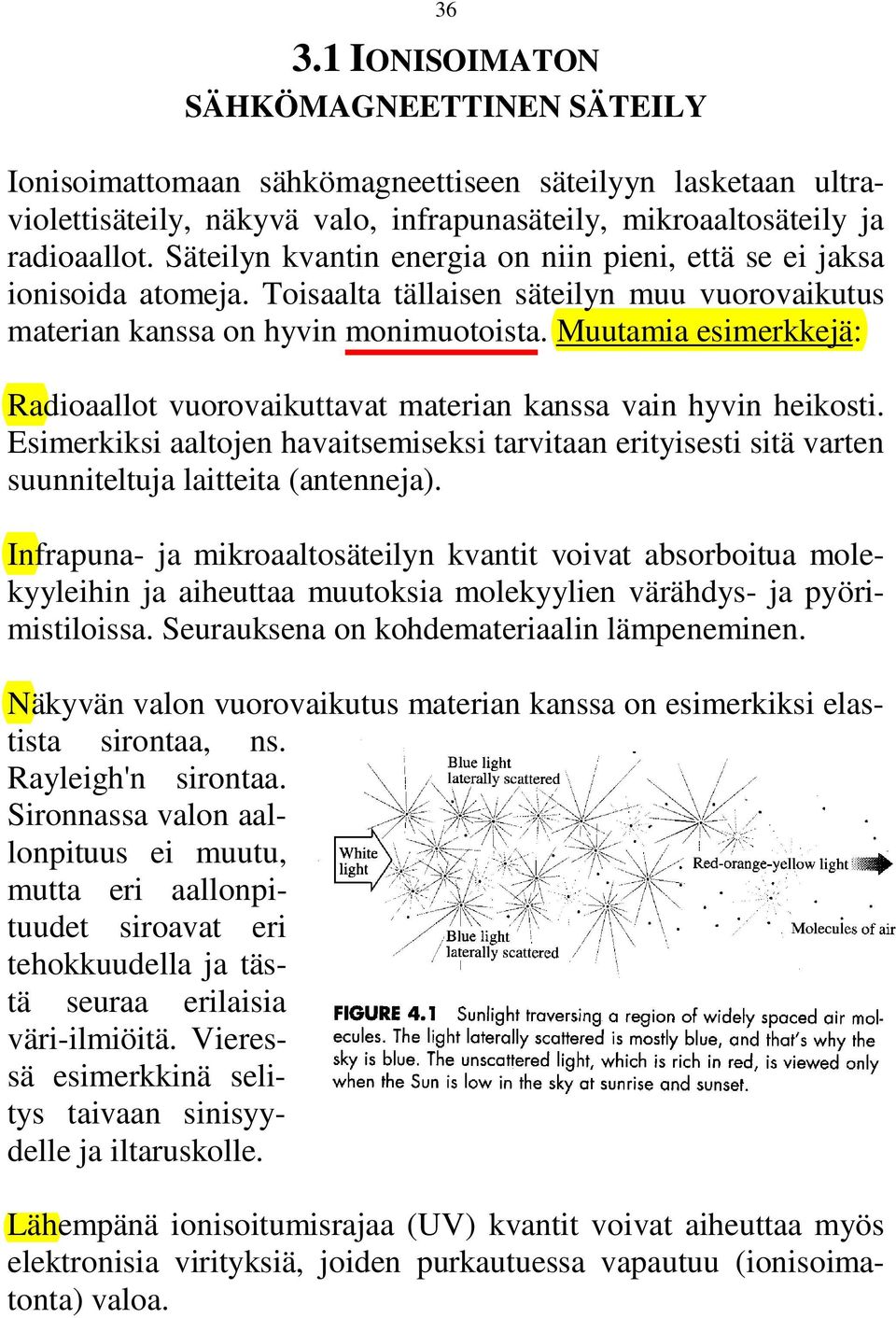 Muutamia esimerkkejä: Radioaallot vuorovaikuttavat materian kanssa vain hyvin heikosti. Esimerkiksi aaltojen havaitsemiseksi tarvitaan erityisesti sitä varten suunniteltuja laitteita (antenneja).