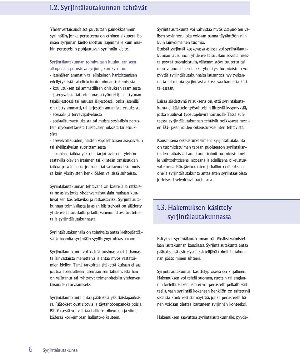 Syrjintälautakunnan toimivaltaan kuuluu etniseen alkuperään perustuva syrjintä, kun kyse on: - itsenäisen ammatin tai elinkeinon harjoittamisen edellytyksistä tai elinkeinotoiminnan tukemisesta -
