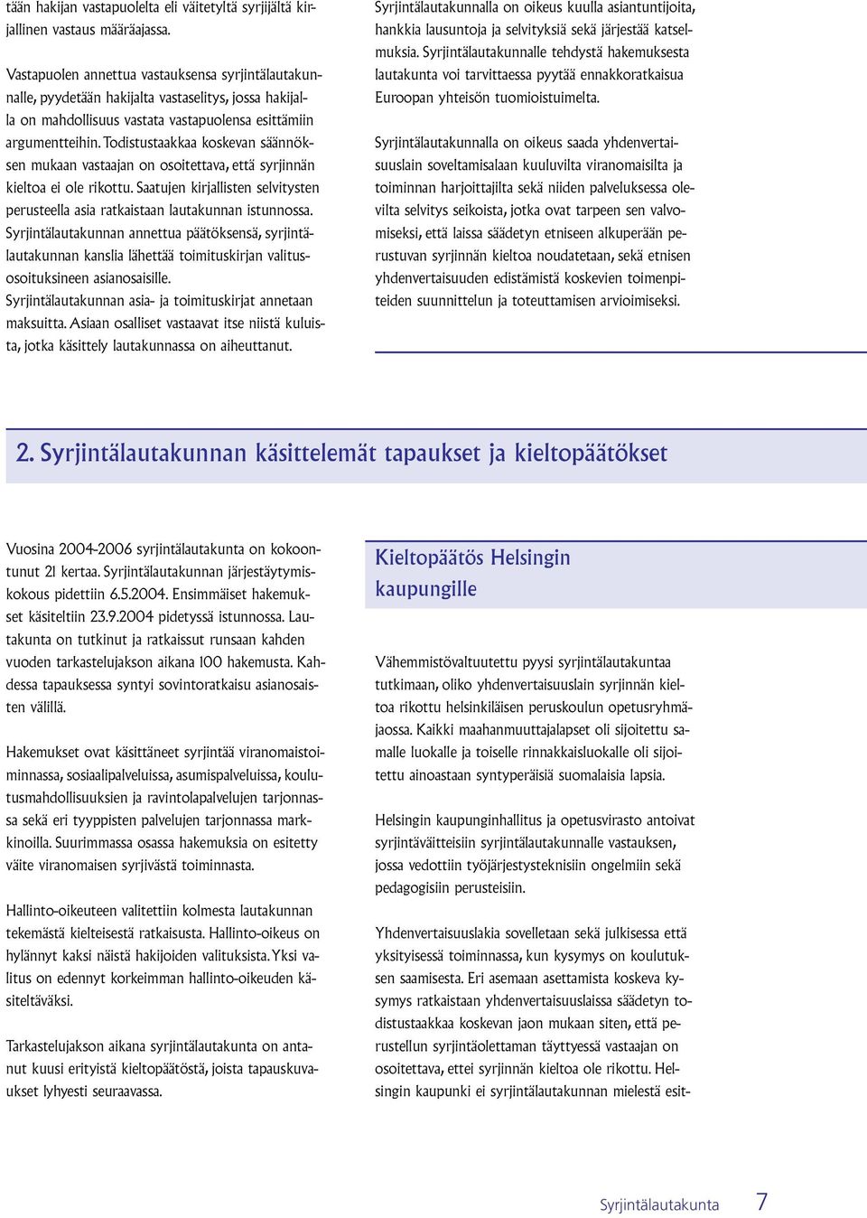 Todistustaakkaa koskevan säännöksen mukaan vastaajan on osoitettava, että syrjinnän kieltoa ei ole rikottu. Saatujen kirjallisten selvitysten perusteella asia ratkaistaan lautakunnan istunnossa.