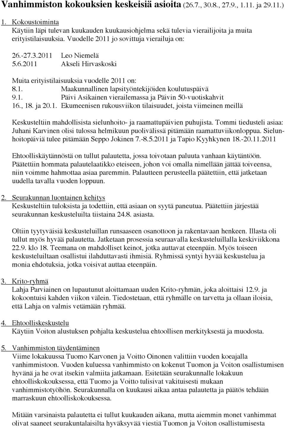 -27.3.2011 Leo Niemelä 5.6.2011 Akseli Hirvaskoski Muita erityistilaisuuksia vuodelle 2011 on: 8.1. Maakunnallinen lapsityöntekijöiden koulutuspäivä 9.1. Päivi Asikainen vierailemassa ja Päivin 50-vuotiskahvit 16.