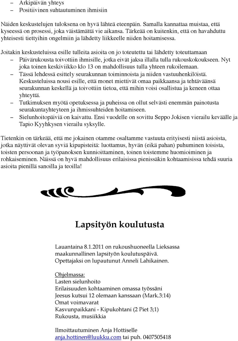 Joitakin keskusteluissa esille tulleita asioita on jo toteutettu tai lähdetty toteuttamaan Päivärukousta toivottiin ihmisille, jotka eivät jaksa illalla tulla rukouskokoukseen.