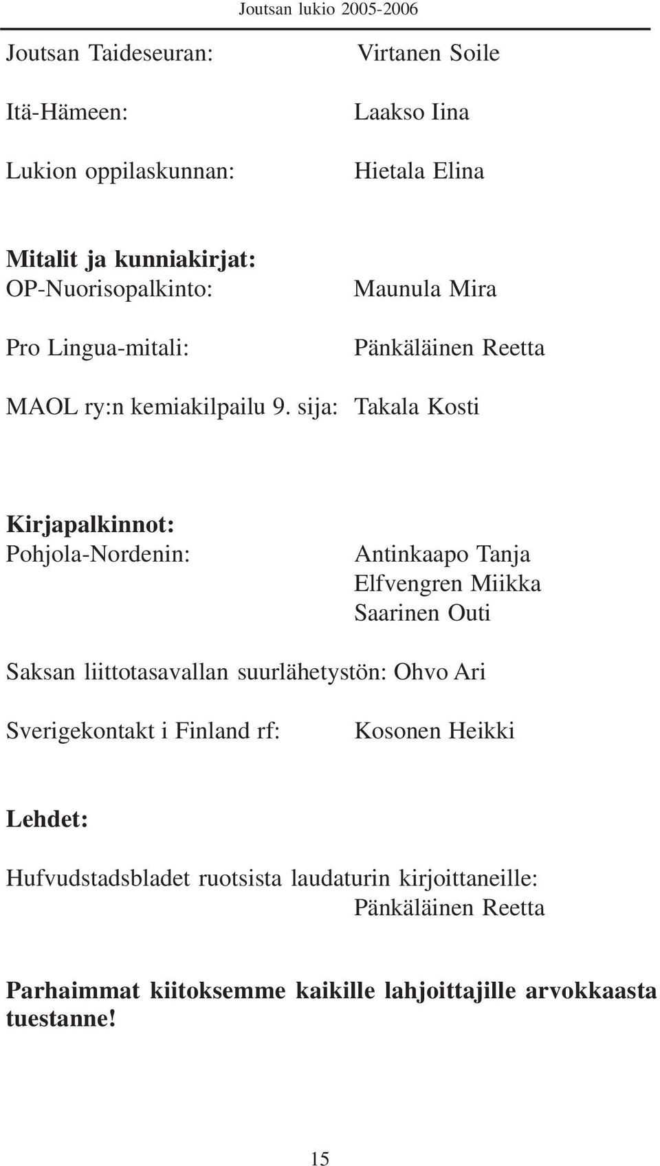 sija: Takala Kosti Kirjapalkinnot: Pohjola-Nordenin: Antinkaapo Tanja Elfvengren Miikka Saarinen Outi Saksan liittotasavallan suurlähetystön: