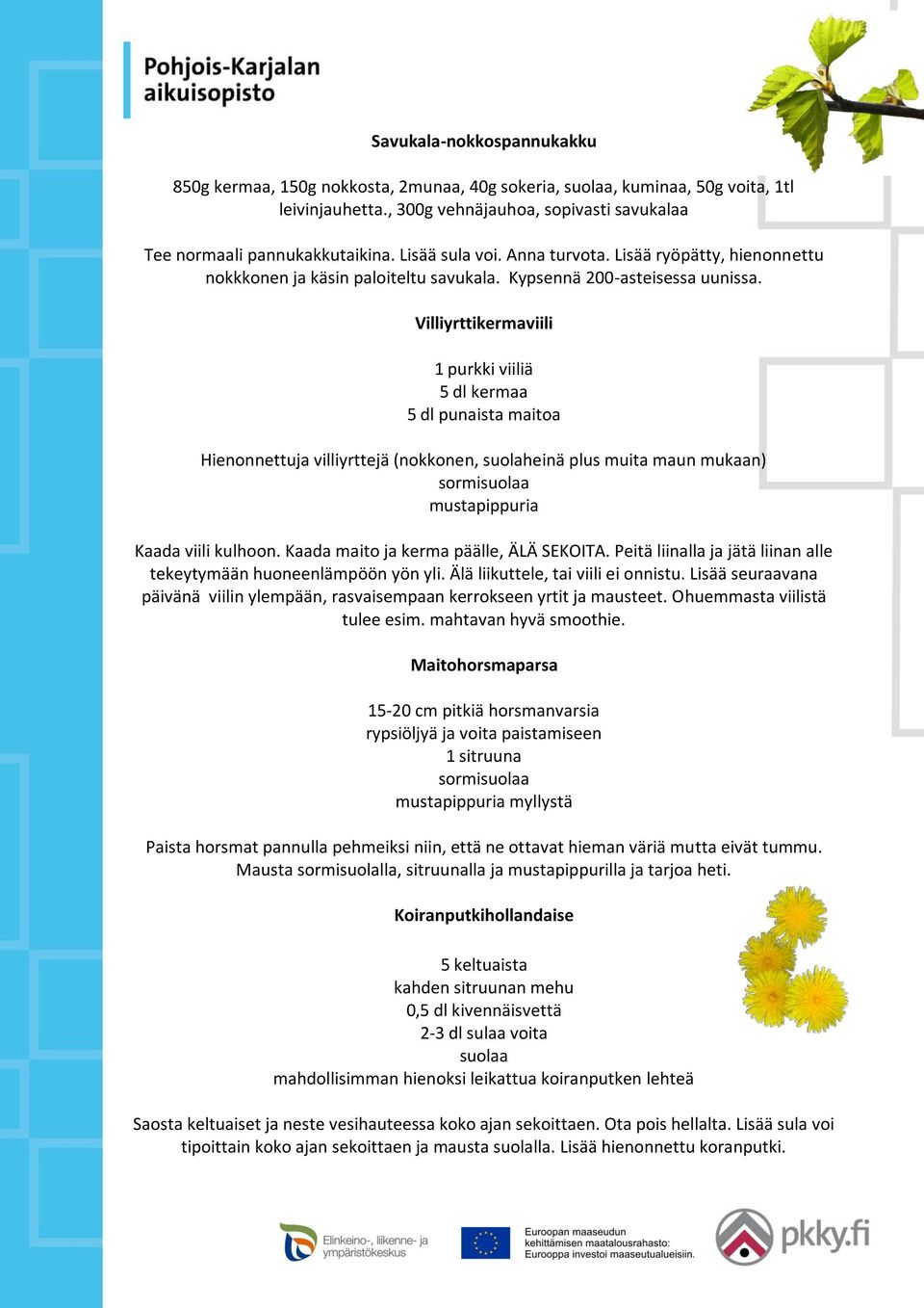 Villiyrttikermaviili 1 purkki viiliä 5 dl kermaa 5 dl punaista maitoa Hienonnettuja villiyrttejä (nokkonen, suolaheinä plus muita maun mukaan) sormisuolaa mustapippuria Kaada viili kulhoon.