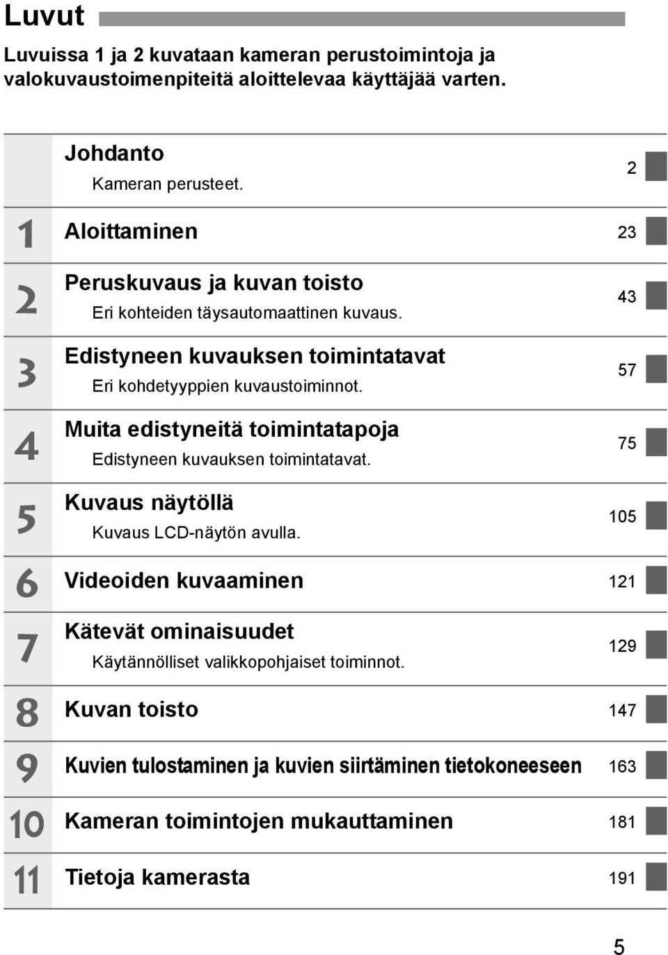 Muita edistyneitä toimintatapoja Edistyneen uvausen toimintatavat. 57 75 5 6 7 8 9 10 11 Kuvaus näytöllä Kuvaus LCD-näytön avulla.